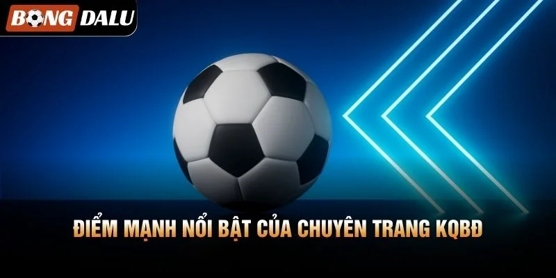 Điểm mạnh nổi bật của chuyên trang KQBĐ