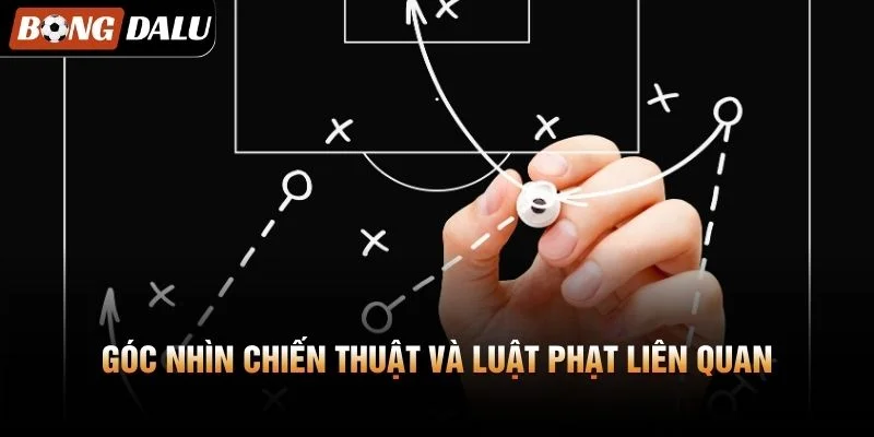 Góc nhìn chiến thuật và luật phạt liên quan