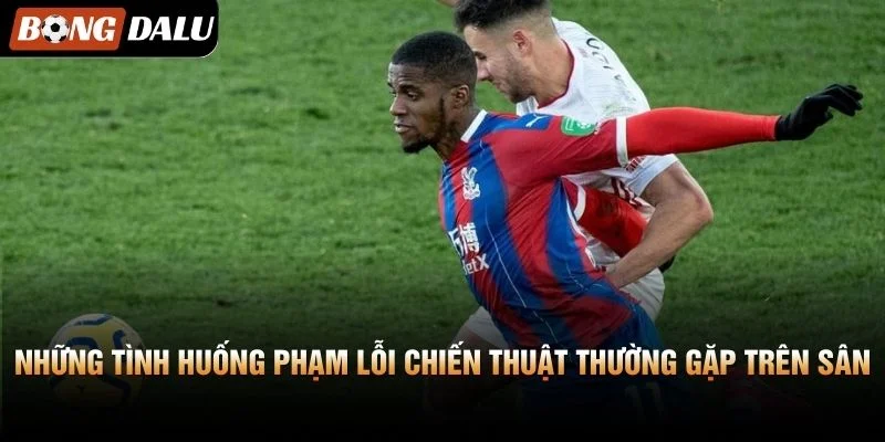 Những tình huống phạm lỗi chiến thuật thường gặp trên sân