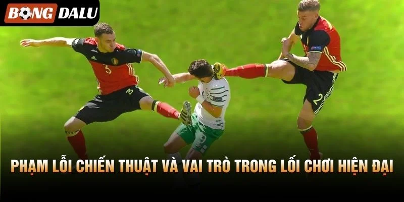 Phạm lỗi chiến thuật và vai trò trong lối chơi hiện đại