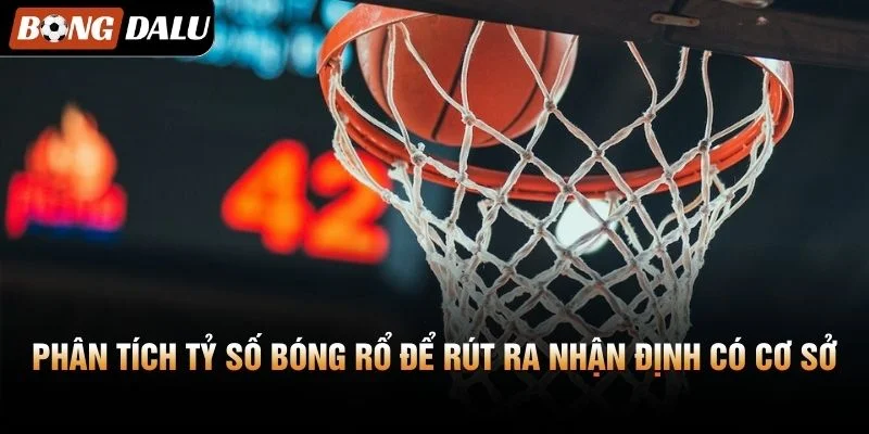 Phân tích tỷ số bóng rổ để rút ra nhận định có cơ sở